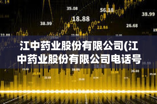 江中藥業股份有限公司(江中藥業股份有限公司電話號碼)