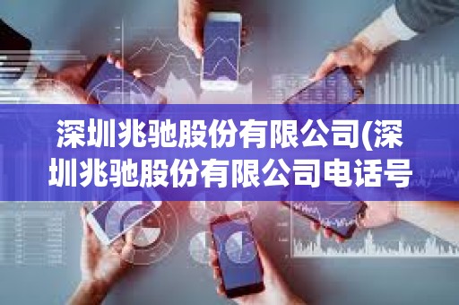 深圳兆馳股份有限公司(深圳兆馳股份有限公司電話號碼) 深圳兆馳股份有限公司(深圳兆馳股份有限公司電話號碼)