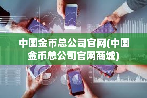 中國金幣總公司官網(中國金幣總公司官網商城)