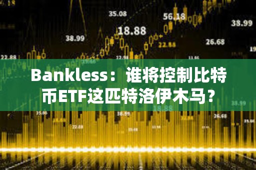 Bankless：誰將控制比特幣ETF這匹特洛伊木馬？
