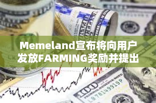 Memeland宣布將向用戶發放FARMING獎勵并提出代幣申領要求