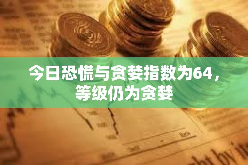 今日恐慌與貪婪指數(shù)為64，等級(jí)仍為貪婪