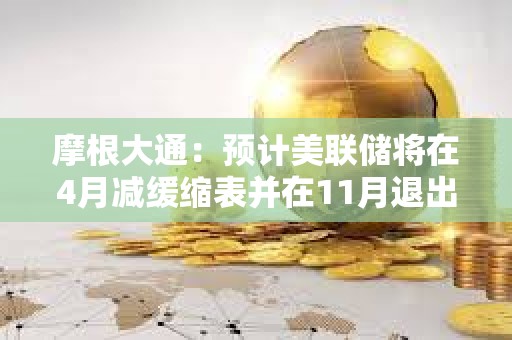 摩根大通：預計美聯儲將在4月減緩縮表并在11月退出