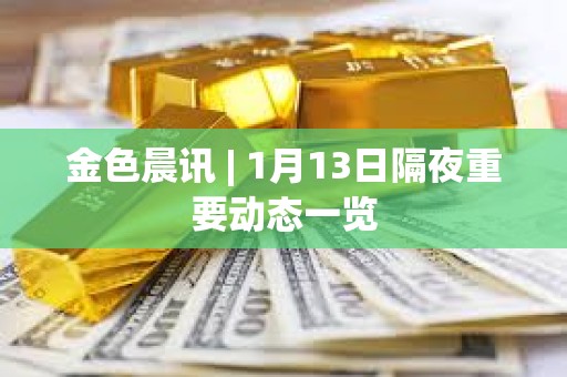 金色晨訊 | 1月13日隔夜重要?jiǎng)討B(tài)一覽