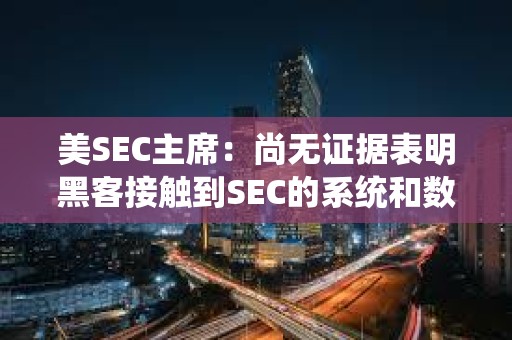 美SEC主席：尚無證據表明黑客接觸到SEC的系統和數據