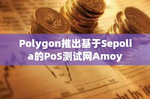 Polygon推出基于Sepolia的PoS測試網Amoy