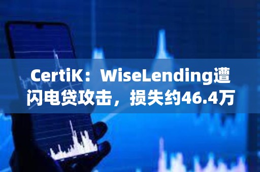 CertiK：WiseLending遭閃電貸攻擊，損失約46.4萬美元