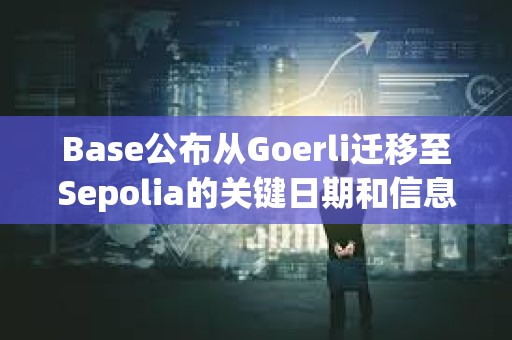 Base公布從Goerli遷移至Sepolia的關(guān)鍵日期和信息