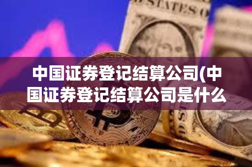 中國證券登記結算公司(中國證券登記結算公司是什么批準成立的) 中國證券登記結算公司(中國證券登記結算公司是什么批準成立的)