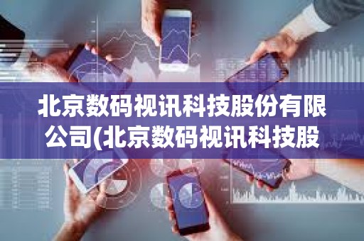 北京數碼視訊科技股份有限公司(北京數碼視訊科技股份有限公司招聘) 北京數碼視訊科技股份有限公司(北京數碼視訊科技股份有限公司招聘)
