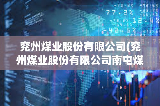 兗州煤業股份有限公司(兗州煤業股份有限公司南屯煤礦)