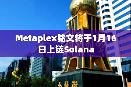 Metaplex銘文將于1月16日上鏈Solana