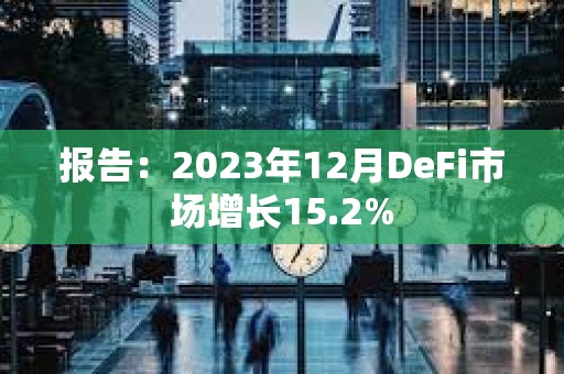 報告:2023年12月DeFi市場增長15.2% 報告:2023年12月DeFi市場增長15.2%