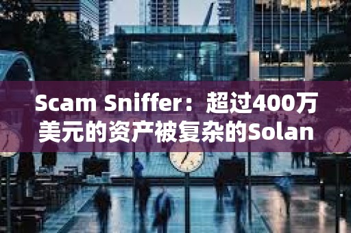 Scam Sniffer:超過400萬美元的資產(chǎn)被復(fù)雜的Solana錢包盜取者竊取 Scam Sniffer:超過400萬美元的資產(chǎn)被復(fù)雜的Solana錢包盜取者竊取