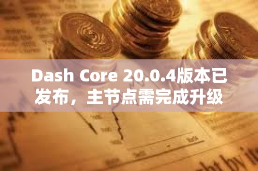 Dash Core 20.0.4版本已發布，主節點需完成升級