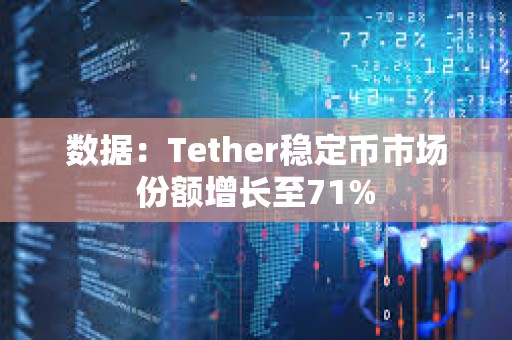 數(shù)據(jù)：Tether穩(wěn)定幣市場(chǎng)份額增長(zhǎng)至71%