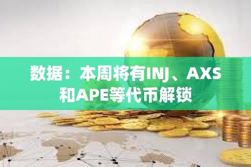 數(shù)據(jù)：本周將有INJ、AXS和APE等代幣解鎖