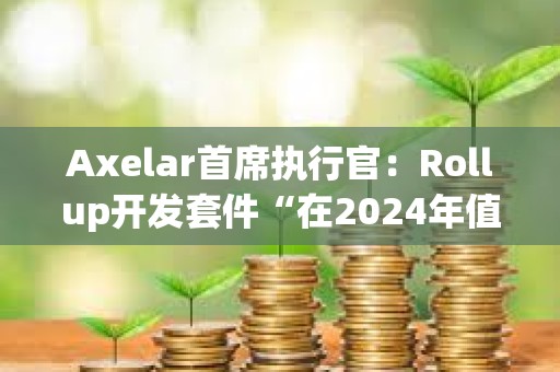 Axelar首席執行官：Rollup開發套件“在2024年值得關注
