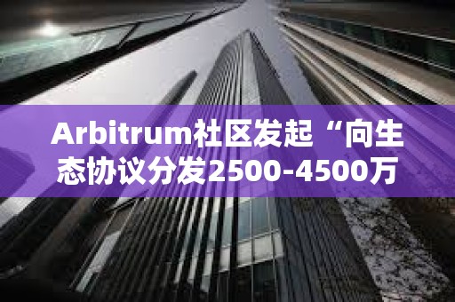 Arbitrum社區(qū)發(fā)起“向生態(tài)協(xié)議分發(fā)2500-4500萬枚ARB激勵(lì)”提案投票 Arbitrum社區(qū)發(fā)起“向生態(tài)協(xié)議分發(fā)2500-4500萬枚ARB激勵(lì)”提案投票