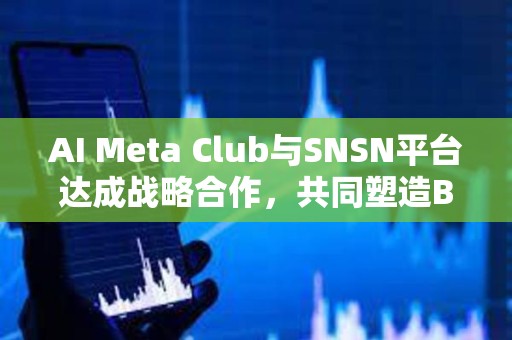 AI Meta Club與SNSN平臺達成戰略合作，共同塑造BTC生態未來