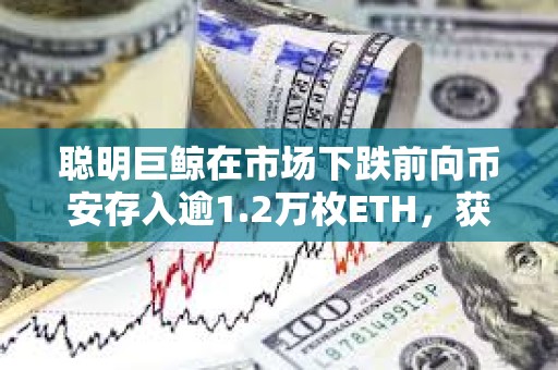 聰明巨鯨在市場下跌前向幣安存入逾1.2萬枚ETH，獲利220萬美元