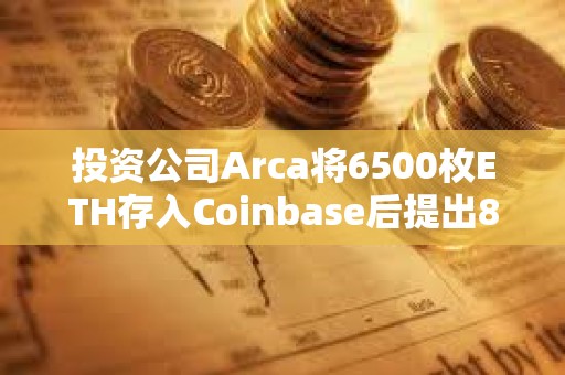 投資公司Arca將6500枚ETH存入Coinbase后提出8385枚MKR