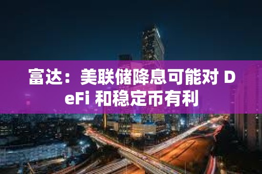 富達：美聯儲降息可能對 DeFi 和穩定幣有利