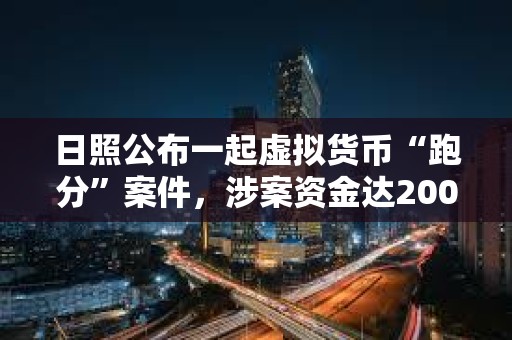 日照公布一起虛擬貨幣“跑分”案件，涉案資金達2000余萬元