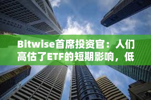 Bitwise首席投資官：人們高估了ETF的短期影響，低估了長期影響