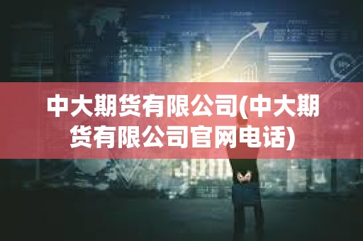 中大期貨有限公司(中大期貨有限公司官網電話)