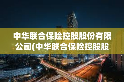 中華聯合保險控股股份有限公司(中華聯合保險控股股份有限公司官網) 中華聯合保險控股股份有限公司(中華聯合保險控股股份有限公司官網)