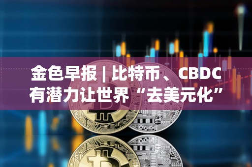 金色早報 | 比特幣、CBDC有潛力讓世界“去美元化” Circle已完成對USDC 2.2版本的升級 金色早報 | 比特幣、CBDC有潛力讓世界“去美元化” Circle已完成對USDC 2.2版本的升級
