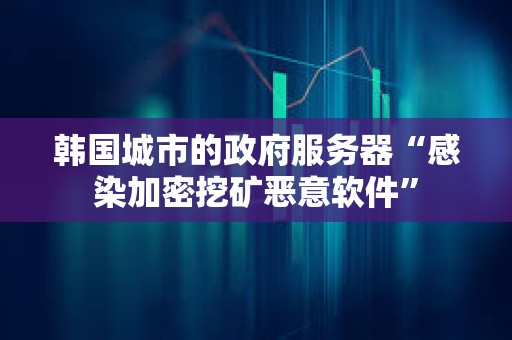 韓國城市的政府服務器“感染加密挖礦惡意軟件”