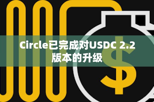 Circle已完成對USDC 2.2版本的升級