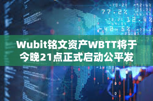 Wubit銘文資產(chǎn)WBTT將于今晚21點(diǎn)正式啟動(dòng)公平發(fā)射