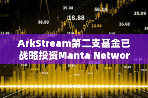 ArkStream第二支基金已戰(zhàn)略投資Manta Network