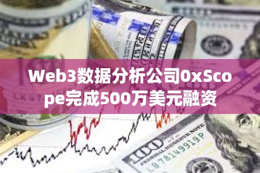 Web3數據分析公司0xScope完成500萬美元融資