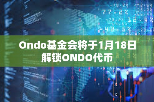 Ondo基金會(huì)將于1月18日解鎖ONDO代幣