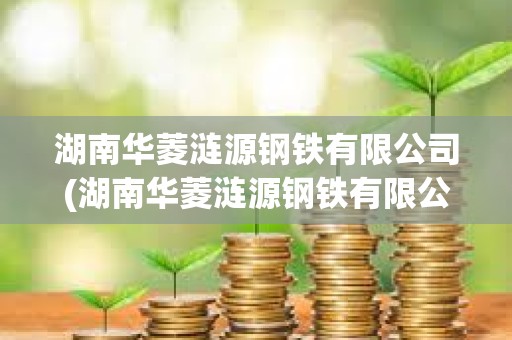 湖南華菱漣源鋼鐵有限公司(湖南華菱漣源鋼鐵有限公司招聘) 湖南華菱漣源鋼鐵有限公司(湖南華菱漣源鋼鐵有限公司招聘)