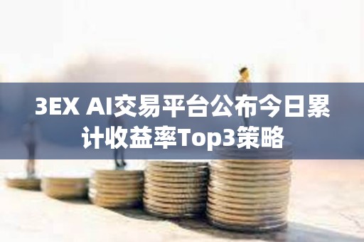 3EX AI交易平臺(tái)公布今日累計(jì)收益率Top3策略 3EX AI交易平臺(tái)公布今日累計(jì)收益率Top3策略