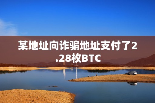 某地址向詐騙地址支付了2.28枚BTC