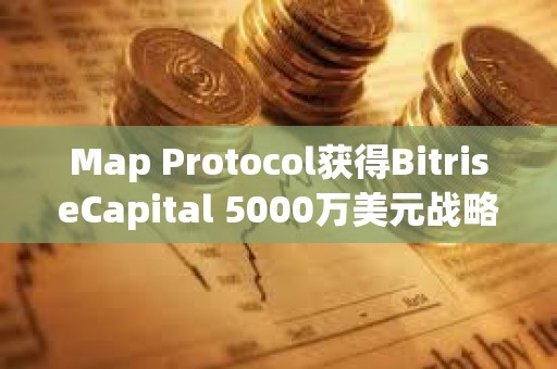 Map Protocol獲得BitriseCapital 5000萬美元戰略投資