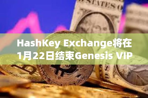HashKey Exchange將在1月22日結束Genesis VIP預購，并于當日進行隨機分發和交易