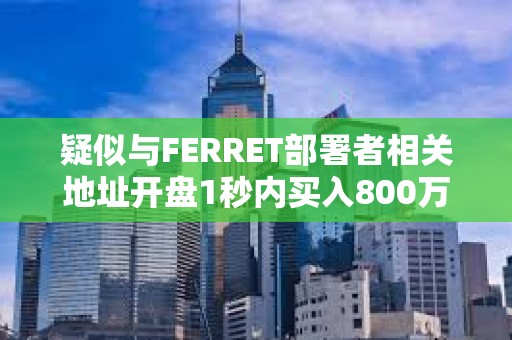 疑似與FERRET部署者相關地址開盤1秒內買入800萬枚FERRET，浮盈55萬美元