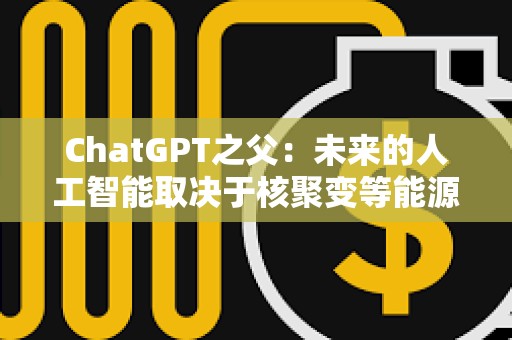 ChatGPT之父：未來(lái)的人工智能取決于核聚變等能源突破
