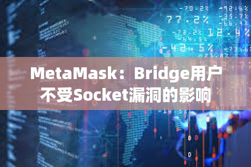 MetaMask：Bridge用戶不受Socket漏洞的影響