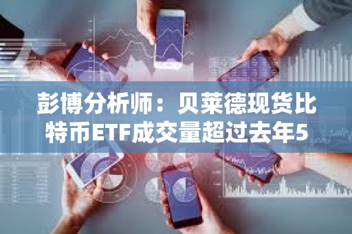 彭博分析師:貝萊德現(xiàn)貨比特幣ETF成交量超過去年500只新ETF的總和 彭博分析師:貝萊德現(xiàn)貨比特幣ETF成交量超過去年500只新ETF的總和