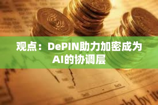觀點：DePIN助力加密成為AI的協(xié)調(diào)層