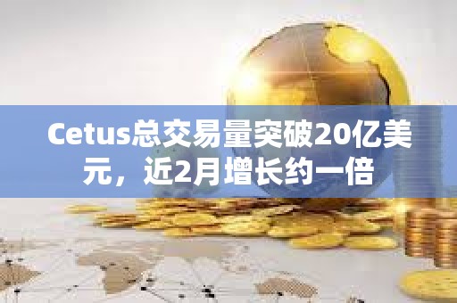 Cetus總交易量突破20億美元，近2月增長約一倍