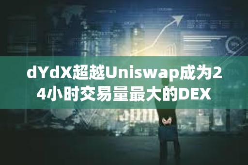 dYdX超越Uniswap成為24小時交易量最大的DEX